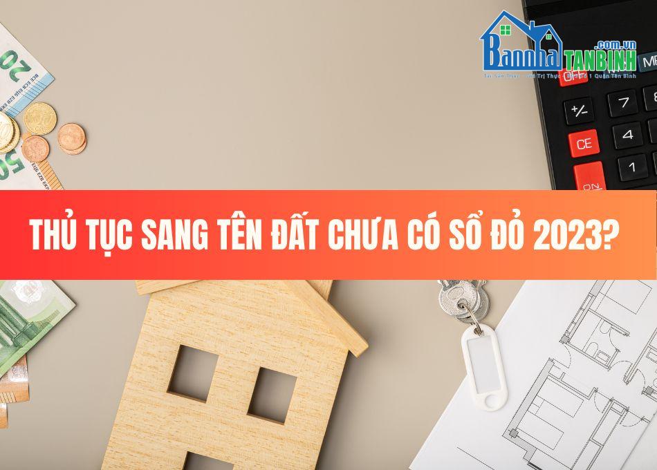 chua-sang-ten-so-do-co-ban-duoc-khong-thu-tuc-sang-ten-dat-chua-co-so-do-2023