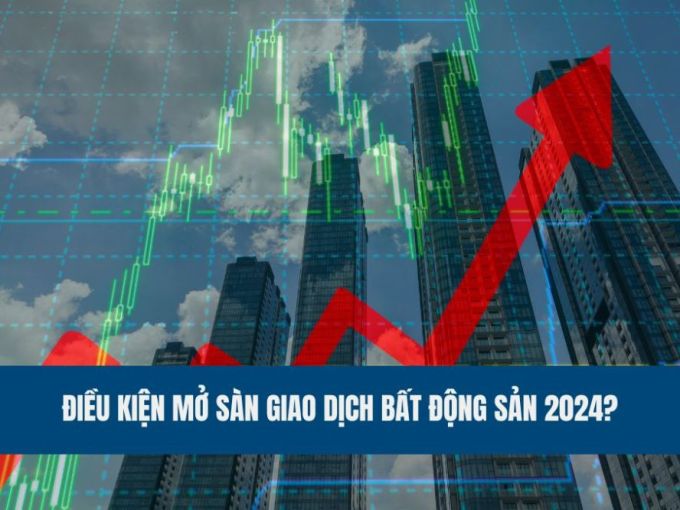 dieu-kien-mo-san-giao-dich-bat-dong-san-2024